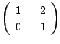 $ \left(\begin{array}{rr}
1&2\\
0&-1
\end{array}\right) $