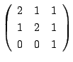 $ \left(\begin{array}{rrr}
2&1&1\\
1&2&1\\
0&0&1
\end{array}\right) $