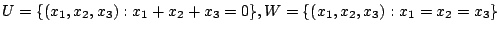 $\displaystyle U = \{(x_{1},x_{2},x_{3}) : x_{1}+x_{2}+x_{3} = 0\}, W = \{(x_{1},x_{2},x_{3}) : x_{1} = x_{2} = x_{3} \} $