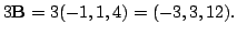 $ 3{\bf B} = 3(-1,1,4) = (-3,3,12).$