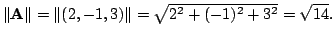 $ \Vert{\bf A}\Vert = \Vert(2,-1,3)\Vert = \sqrt{2^2 + (-1)^2 + 3^2} = \sqrt{14}.$