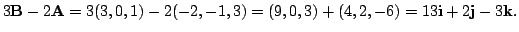 $ 3{\bf B} - 2{\bf A} = 3(3,0,1) - 2(-2,-1,3) = (9,0,3) + (4,2,-6) = 13{\bf i} + 2{\bf j} -3{\bf k}.$