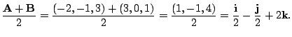 $ \displaystyle{\frac{{\bf A} + {\bf B}}{2} = \frac{(-2,-1,3) + (3,0,1)}{2} = \frac{(1,-1,4)}{2} = \frac{{\bf i}}{2} - \frac{{\bf j}}{2} + 2{\bf k}}.$