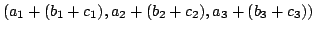 $\displaystyle (a_{1}+(b_{1}+c_{1}),a_{2}+(b_{2}+c_{2}),a_{3}+(b_{3}+c_{3}))$
