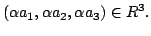 $\displaystyle (\alpha a_{1},\alpha a_{2}, \alpha a_{3}) \in R^{3}.$