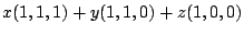 $\displaystyle x(1,1,1) + y(1,1,0) + z(1,0,0)$