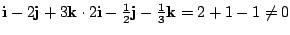 $ {\bf i} - 2 {\bf j} + 3{\bf k} \cdot 2{\bf i} - \frac{1}{2}{\bf j} - \frac{1}{3}{\bf k} = 2 + 1 -1 \neq 0$