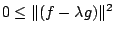 $\displaystyle 0 \leq \Vert(f - \lambda g)\Vert^{2}$
