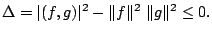 $\displaystyle \Delta = \vert(f,g)\vert^{2} - \Vert f\Vert^{2}  \Vert g\Vert^{2} \leq 0. $