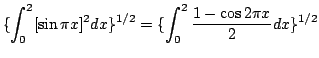 $\displaystyle \{\int_{0}^{2}[\sin{\pi x}]^{2}dx\}^{1/2} = \{\int_{0}^{2}\frac{1 - \cos{2\pi x}}{2}dx \}^{1/2}$