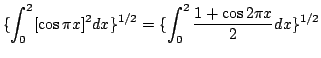 $\displaystyle \{\int_{0}^{2}[\cos{\pi x}]^{2}dx\}^{1/2} = \{\int_{0}^{2}\frac{1 + \cos{2\pi x}}{2}dx \}^{1/2}$