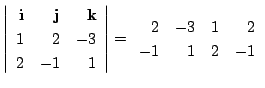 $\displaystyle \left\vert\begin{array}{rrr}
{\bf i} & {\bf j} & {\bf k}\\
1&2&-...
...
\end{array}\right\vert = \begin{array}{rrrr}
2&-3&1&2\\
-1&1&2&-1
\end{array}$