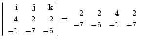 $\displaystyle \left\vert\begin{array}{rrr}
{\bf i} & {\bf j} & {\bf k}\\
4&2&2...
...\end{array}\right\vert = \begin{array}{rrrr}
2&2&4&2\\
-7&-5&-1&-7
\end{array}$