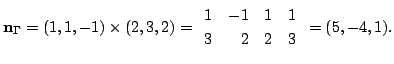 $\displaystyle {\bf n}_{\Gamma} = (1,1,-1) \times (2,3,2) = \begin{array}{rrrr}
1&-1&1&1\\
3&2&2&3
\end{array}= (5,-4,1). $