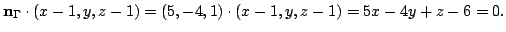 $\displaystyle {\bf n}_{\Gamma} \cdot (x-1,y,z-1) = (5,-4,1) \cdot (x-1,y,z-1) = 5x - 4y + z - 6 = 0. $