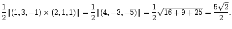 $\displaystyle \frac{1}{2}\Vert(1,3,-1) \times (2,1,1)\Vert = \frac{1}{2}\Vert(4,-3,-5)\Vert = \frac{1}{2}\sqrt{16 + 9 + 25} = \frac{5\sqrt{2}}{2}. $