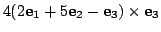$\displaystyle 4(2{\bf e}_{1} + 5{\bf e}_{2} - {\bf e}_{3}) \times {\bf e}_{3}$