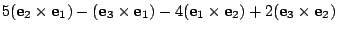 $\displaystyle 5({\bf e}_{2} \times {\bf e}_{1}) - ({\bf e}_{3} \times {\bf e}_{1}) - 4 ({\bf e}_{1} \times {\bf e}_{2}) + 2 ({\bf e}_{3} \times {\bf e}_{2})$