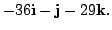 $\displaystyle -36 {\bf i} - {\bf j} - 29{\bf k}.$