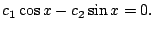 $\displaystyle c_{1}\cos{x} - c_{2}\sin{x} = 0. $