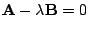 $\displaystyle {\bf A} - \lambda {\bf B} = 0 $