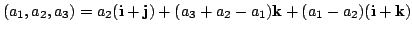 $\displaystyle (a_{1},a_{2},a_{3}) = a_{2}({\bf i}+{\bf j}) + (a_{3}+a_{2}-a_{1}){\bf k} + (a_{1}-a_{2})({\bf i}+{\bf k}) $