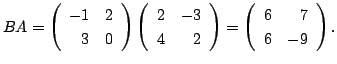 $ BA = \left(\begin{array}{rr}
-1&2\\
3&0
\end{array}\right)\left(\begin{array}...
...\end{array}\right) = \left(\begin{array}{rr}
6&7\\
6&-9
\end{array}\right ) . $