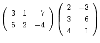 $\displaystyle \left(\begin{array}{rrr}
3&1&7\\
5&2&-4
\end{array}\right )\left(\begin{array}{rr}
2&-3\\
3&6\\
4&1
\end{array}\right )$