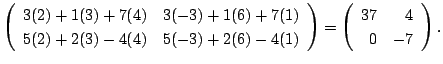 $\displaystyle \left(\begin{array}{rr}
3(2) + 1(3) + 7(4) & 3(-3) + 1(6) + 7(1)\...
...\end{array}\right )
= \left(\begin{array}{rr}
37&4\\
0&-7
\end{array}\right ).$