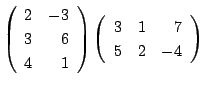 $\displaystyle \left(\begin{array}{rr}
2&-3\\
3&6\\
4&1
\end{array}\right )\left(\begin{array}{rrr}
3&1&7\\
5&2&-4
\end{array}\right )$