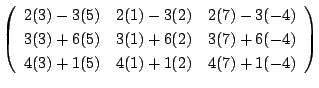 $\displaystyle \left(\begin{array}{rrr}
2(3) - 3(5) & 2(1) -3(2) & 2(7) -3(-4)\\...
...) & 3(7) + 6(-4) \\
4(3) + 1(5) & 4(1) +1(2) & 4(7) +1(-4)
\end{array}\right )$