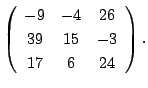 $\displaystyle \left(\begin{array}{ccc}
-9&-4&26\\
39&15&-3\\
17&6&24
\end{array}\right ) .$