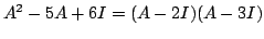 $\displaystyle A^2 - 5A + 6I = (A - 2I)(A - 3I)$
