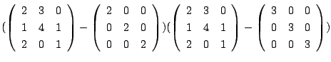 $\displaystyle (\left(\begin{array}{rrr}
2&3&0\\
1&4&1\\
2&0&1
\end{array}\rig...
...\right )- \left(\begin{array}{rrr}
3&0&0\\
0&3&0\\
0&0&3
\end{array}\right ))$