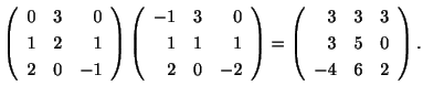 $\displaystyle \left(\begin{array}{rrr}
0&3&0\\
1&2&1\\
2&0&-1
\end{array}\rig...
...ght ) = \left(\begin{array}{rrr}
3&3&3\\
3&5&0\\
-4&6&2
\end{array}\right ) .$