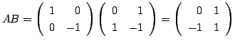 $\displaystyle AB = \left(\begin{array}{rr}
1&0\\
0&-1
\end{array}\right )\left...
...d{array}\right ) = \left(\begin{array}{rr}
0 & 1\\
-1 & 1
\end{array}\right ) $