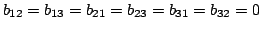 $\displaystyle b_{12} = b_{13} = b_{21} = b_{23} = b_{31} = b_{32} = 0 $