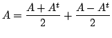 $\displaystyle A = \frac{A + A^{t}}{2} + \frac{A - A^{t}}{2}$