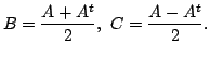 $\displaystyle B = \frac{A + A^{t}}{2},  C = \frac{A - A^{t}}{2}. $