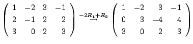 $\displaystyle \left(\begin{array}{rrrr}
1&-2&3&-1\\
2&-1&2&2\\
3&0&2&3
\end{a...
...} \left(\begin{array}{rrrr}
1&-2&3&-1\\
0&3&-4&4\\
3&0&2&3
\end{array}\right)$