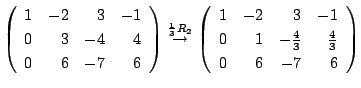 $\displaystyle \left(\begin{array}{rrrr}
1&-2&3&-1\\
0&3&-4&4\\
0&6&-7&6
\end{...
...{rrrr}
1&-2&3&-1\\
0&1&-\frac{4}{3}&\frac{4}{3}\\
0&6&-7&6
\end{array}\right)$