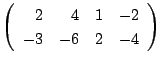 $\displaystyle \left(\begin{array}{rrrr}
2&4&1&-2\\
-3&-6&2&-4
\end{array}\right)$