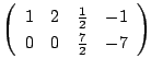 $\displaystyle \left(\begin{array}{rrrr}
1&2&\frac{1}{2}&-1\\
0&0&\frac{7}{2}&-7
\end{array}\right)$