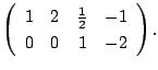 $\displaystyle \left(\begin{array}{rrrr}
1&2&\frac{1}{2}&-1\\
0&0&1&-2
\end{array}\right).$