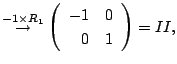 $\displaystyle \stackrel{- 1 \times R_{1}}{\rightarrow}
\left(\begin{array}{rr}
-1&0\\
0&1
\end{array}\right ) = II,$