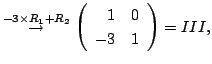 $\displaystyle \stackrel{-3 \times R_{1} + R_{2}}{\rightarrow} \left(\begin{array}{rr}
1&0\\
-3&1
\end{array}\right ) = III,$