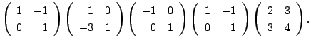 $\displaystyle \left(\begin{array}{rr}
1&-1\\
0&1
\end{array}\right )\left(\beg...
...0&1
\end{array}\right )\left(\begin{array}{rr}
2&3\\
3&4
\end{array}\right ) .$
