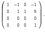 $\displaystyle \left(\begin{array}{rrrr}
1&-1&0&-1\\
0&1&1&5\\
0&0&0&0\\
0&0&0&1
\end{array}\right) .$