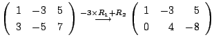 $\displaystyle \left(\begin{array}{rrr}
1&-3&5\\
3&-5&7
\end{array}\right ) \st...
...{\longrightarrow}
\left(\begin{array}{rrr}
1&-3&5\\
0&4&-8
\end{array}\right )$