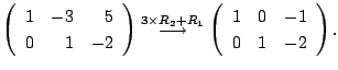 $\displaystyle \left(\begin{array}{rrr}
1&-3&5\\
0&1&-2
\end{array}\right ) \st...
...longrightarrow}
\left(\begin{array}{rrr}
1&0&-1\\
0&1&-2
\end{array}\right ) .$